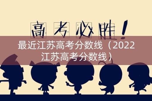 最近江苏高考分数线（2022江苏高考分数线）