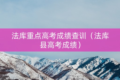 法库重点高考成绩查训（法库县高考成绩）