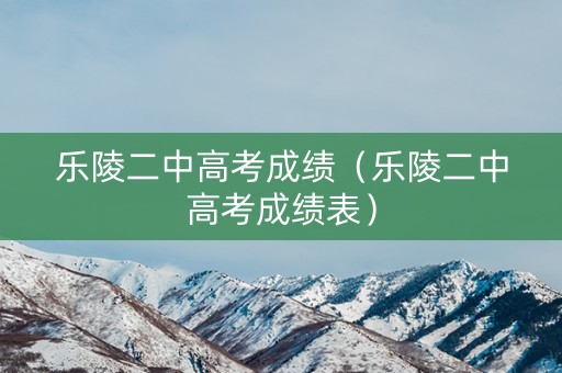乐陵二中高考成绩（乐陵二中高考成绩表）
