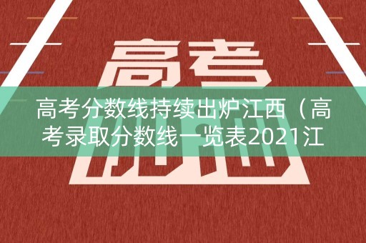 高考分数线持续出炉江西（高考录取分数线一览表2021江西）