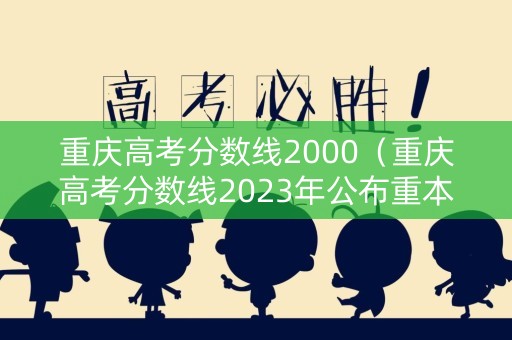 重庆高考分数线2000（重庆高考分数线2023年公布重本线）