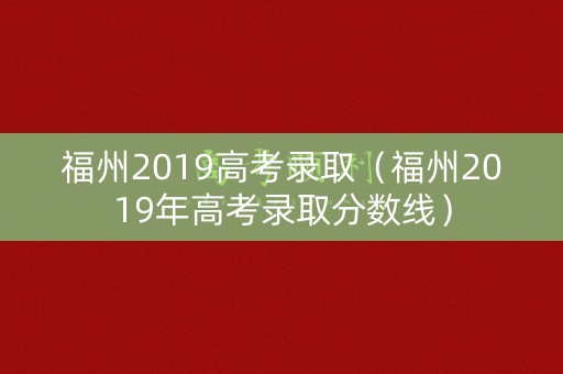 福州2019高考录取（福州2019年高考录取分数线）