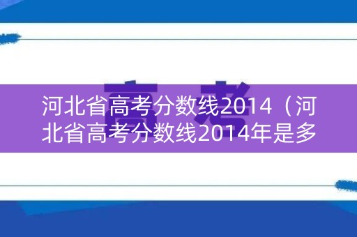 河北省高考分数线2014（河北省高考分数线2014年是多少）