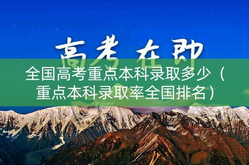 全国高考重点本科录取多少（重点本科录取率全国排名）