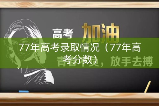 77年高考录取情况（77年高考分数）