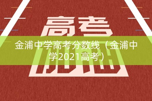 金浦中学高考分数线（金浦中学2021高考）