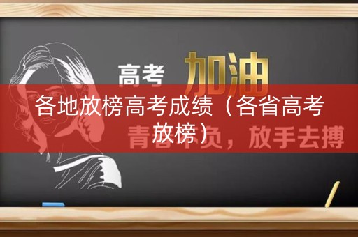 各地放榜高考成绩（各省高考放榜）