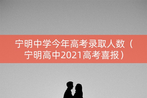 宁明中学今年高考录取人数（宁明高中2021高考喜报）