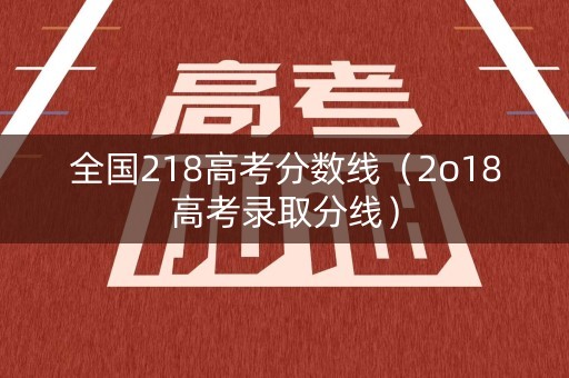 全国218高考分数线（2o18高考录取分线）