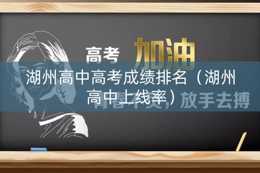 湖州高中高考成绩排名（湖州高中上线率）