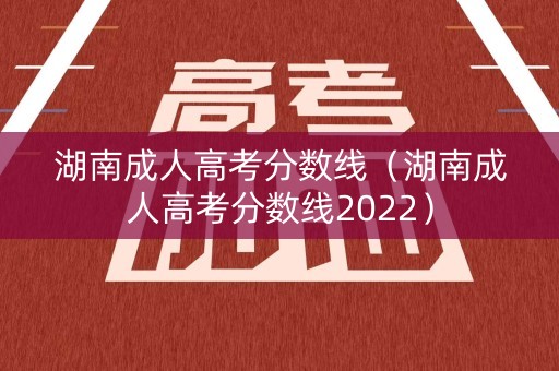 湖南成人高考分数线（湖南成人高考分数线2022）