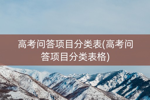 高考问答项目分类表(高考问答项目分类表格)