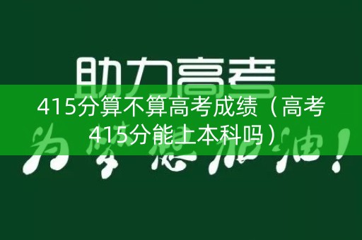 415分算不算高考成绩（高考415分能上本科吗）