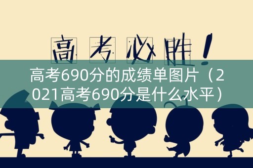 高考690分的成绩单图片（2021高考690分是什么水平）