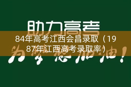 84年高考江西会昌录取（1987年江西高考录取率）