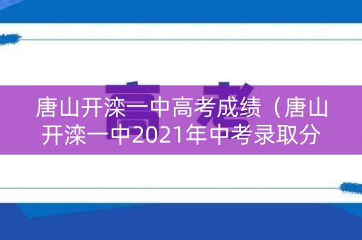 唐山开滦一中高考成绩（唐山开滦一中2021年中考录取分数线）
