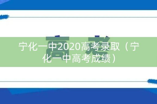 宁化一中2020高考录取（宁化一中高考成绩）