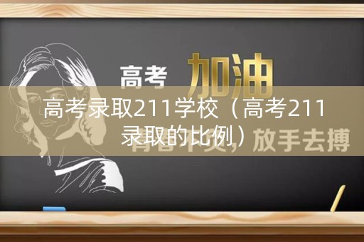 高考录取211学校（高考211录取的比例）