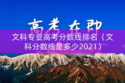 文科专业高考分数线排名（文科分数线是多少2021）