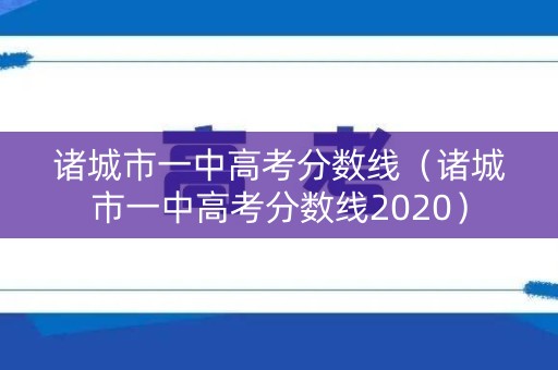 诸城市一中高考分数线（诸城市一中高考分数线2020）