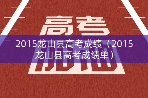 2015龙山县高考成绩（2015龙山县高考成绩单）