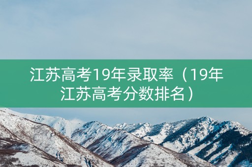 江苏高考19年录取率（19年江苏高考分数排名）