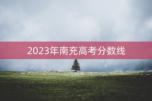 2023年南充高考分数线