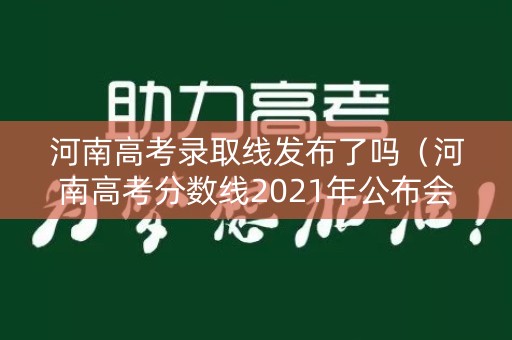 河南高考录取线发布了吗（河南高考分数线2021年公布会）