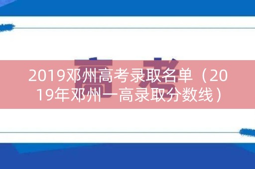 2019邓州高考录取名单（2019年邓州一高录取分数线）