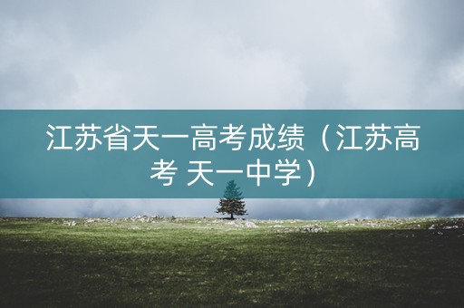 江苏省天一高考成绩（江苏高考 天一中学）