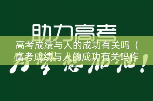 高考成绩与人的成功有关吗（高考成绩与人的成功有关吗作文）