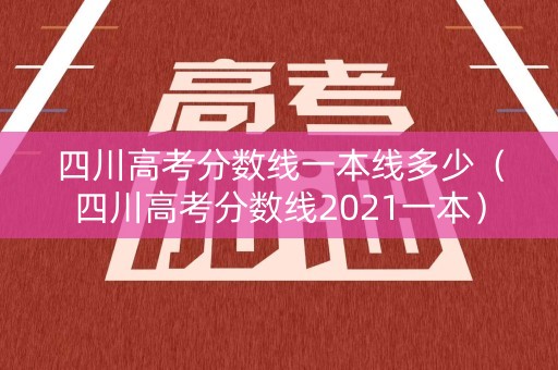 四川高考分数线一本线多少（四川高考分数线2021一本）