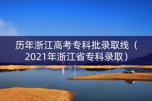 历年浙江高考专科批录取线（2021年浙江省专科录取）