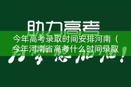 今年高考录取时间安排河南（今年河南省高考什么时间录取）