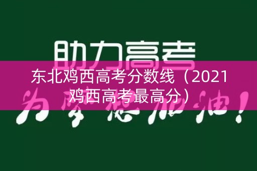 东北鸡西高考分数线（2021鸡西高考最高分）