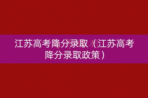 江苏高考降分录取（江苏高考降分录取政策）