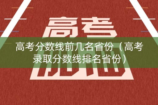 高考分数线前几名省份（高考录取分数线排名省份）