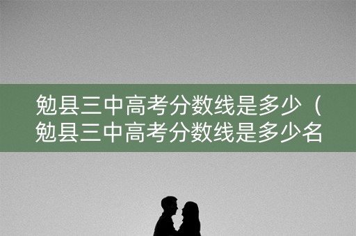 勉县三中高考分数线是多少（勉县三中高考分数线是多少名）