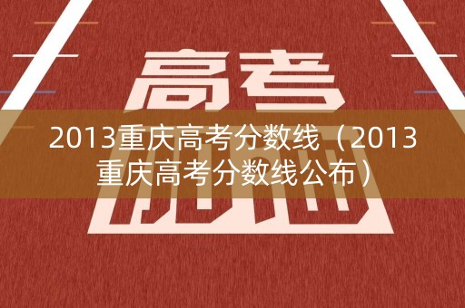 2013重庆高考分数线（2013重庆高考分数线公布）