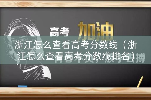 浙江怎么查看高考分数线（浙江怎么查看高考分数线排名）