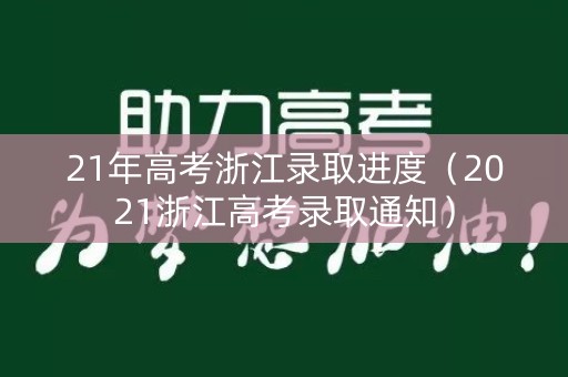 21年高考浙江录取进度（2021浙江高考录取通知）