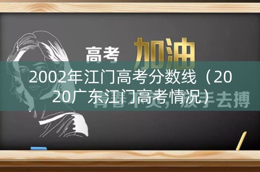 2002年江门高考分数线（2020广东江门高考情况）