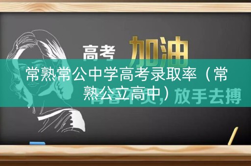 常熟常公中学高考录取率（常熟公立高中）