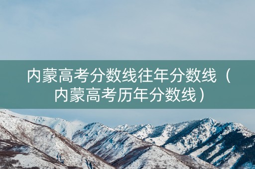 内蒙高考分数线往年分数线（内蒙高考历年分数线）