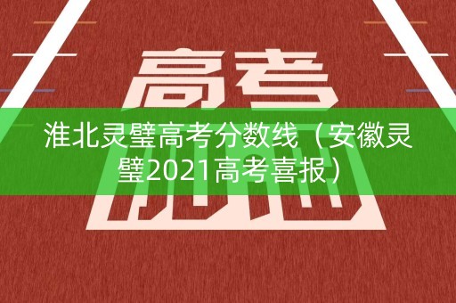 淮北灵璧高考分数线（安徽灵璧2021高考喜报）