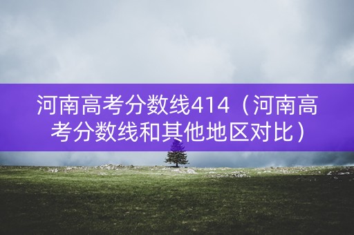 河南高考分数线414（河南高考分数线和其他地区对比）