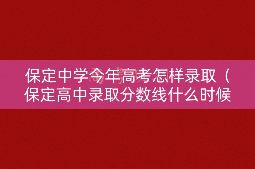 保定中学今年高考怎样录取（保定高中录取分数线什么时候公布）