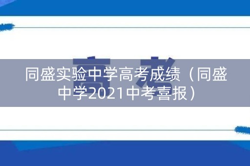 同盛实验中学高考成绩（同盛中学2021中考喜报）