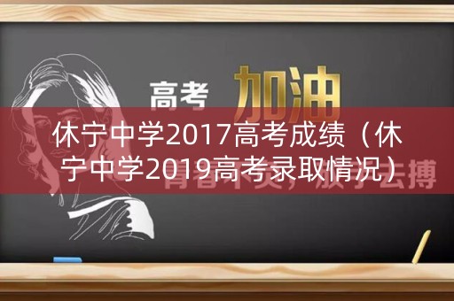 休宁中学2017高考成绩（休宁中学2019高考录取情况）