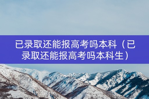 已录取还能报高考吗本科（已录取还能报高考吗本科生）